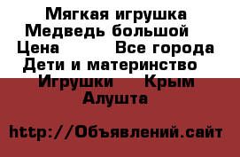 Мягкая игрушка Медведь-большой. › Цена ­ 750 - Все города Дети и материнство » Игрушки   . Крым,Алушта